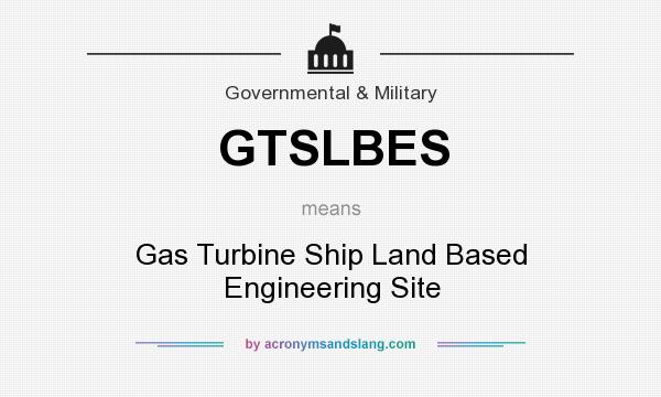 What does GTSLBES mean? It stands for Gas Turbine Ship Land Based Engineering Site