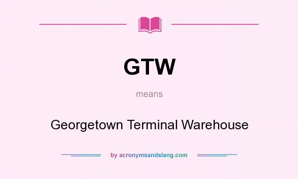 What does GTW mean? It stands for Georgetown Terminal Warehouse