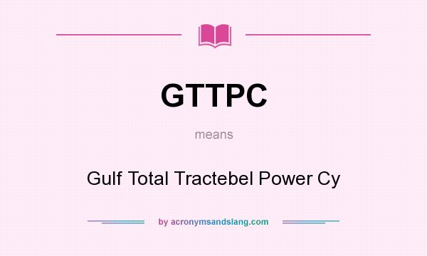 What does GTTPC mean? It stands for Gulf Total Tractebel Power Cy