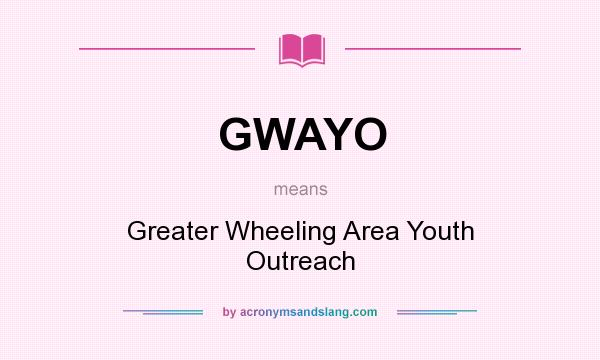 What does GWAYO mean? It stands for Greater Wheeling Area Youth Outreach