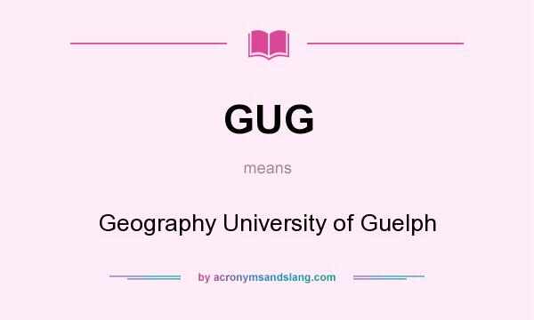 What does GUG mean? It stands for Geography University of Guelph