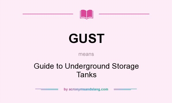 What does GUST mean? It stands for Guide to Underground Storage Tanks