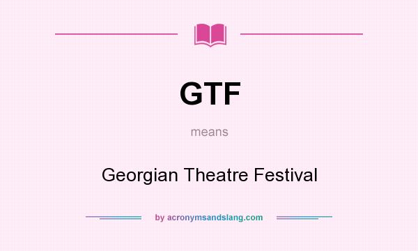 What does GTF mean? It stands for Georgian Theatre Festival