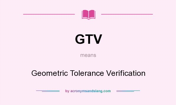 What does GTV mean? It stands for Geometric Tolerance Verification