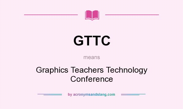 What does GTTC mean? It stands for Graphics Teachers Technology Conference