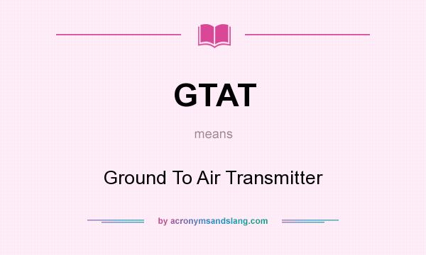What does GTAT mean? It stands for Ground To Air Transmitter