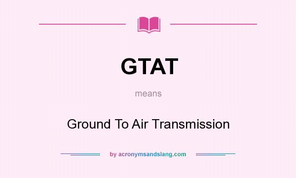 What does GTAT mean? It stands for Ground To Air Transmission