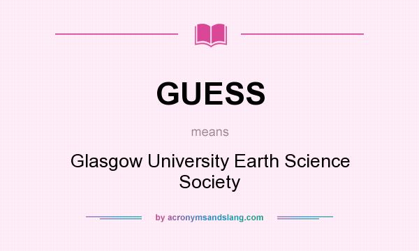 What does GUESS mean? It stands for Glasgow University Earth Science Society