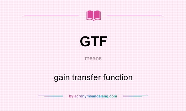 What does GTF mean? It stands for gain transfer function