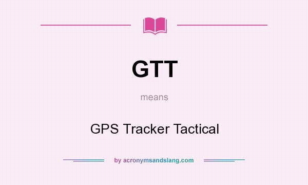 What does GTT mean? It stands for GPS Tracker Tactical
