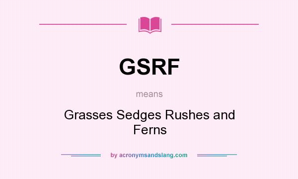 What does GSRF mean? It stands for Grasses Sedges Rushes and Ferns
