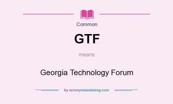 What does GTF mean? It stands for Georgia Technology Forum