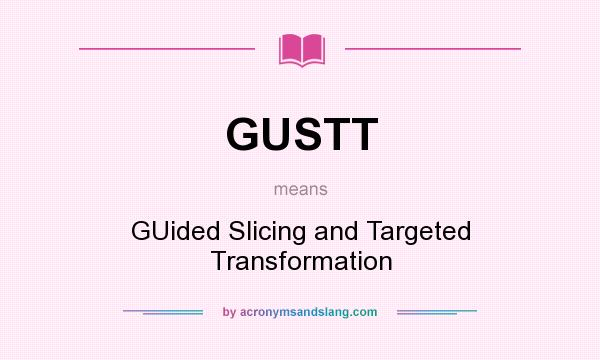 What does GUSTT mean? It stands for GUided Slicing and Targeted Transformation