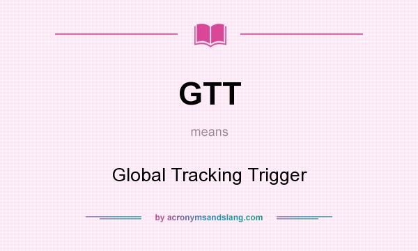 What does GTT mean? It stands for Global Tracking Trigger
