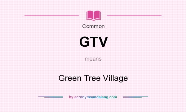 What does GTV mean? It stands for Green Tree Village