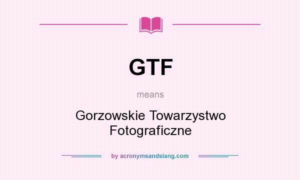 What does GTF mean? It stands for Gorzowskie Towarzystwo Fotograficzne