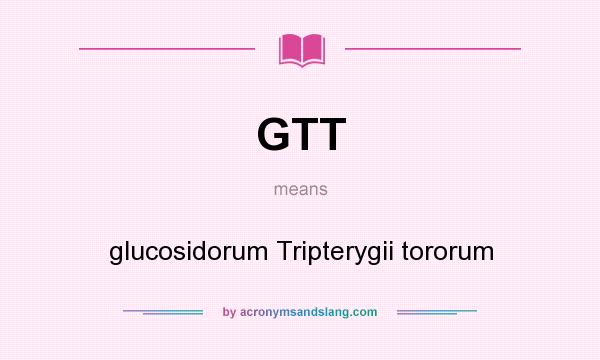 What does GTT mean? It stands for glucosidorum Tripterygii tororum