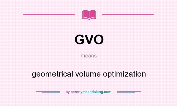 What does GVO mean? It stands for geometrical volume optimization