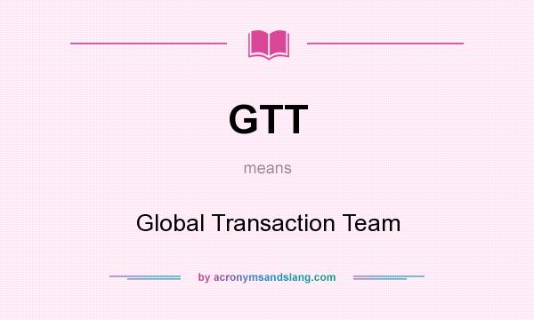 What does GTT mean? It stands for Global Transaction Team