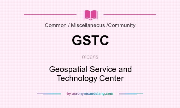 What does GSTC mean? It stands for Geospatial Service and Technology Center