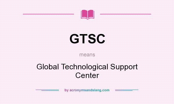 What does GTSC mean? It stands for Global Technological Support Center