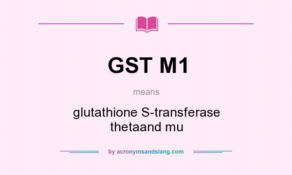 What does GST M1 mean? It stands for glutathione S-transferase thetaand mu