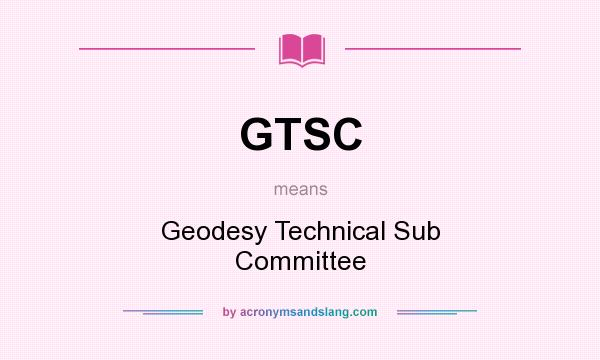 What does GTSC mean? It stands for Geodesy Technical Sub Committee