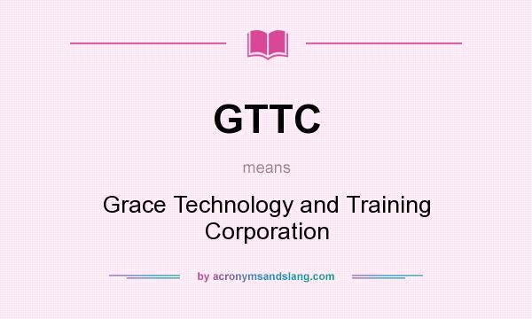 What does GTTC mean? It stands for Grace Technology and Training Corporation