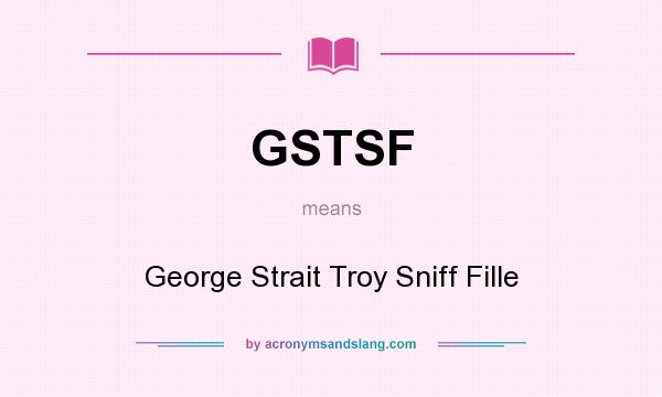 What does GSTSF mean? It stands for George Strait Troy Sniff Fille