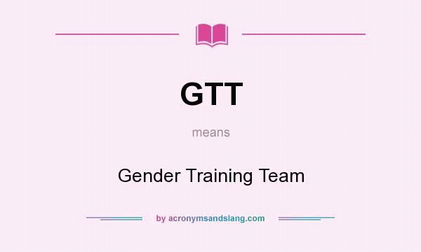 What does GTT mean? It stands for Gender Training Team