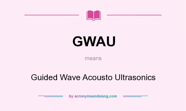 What does GWAU mean? It stands for Guided Wave Acousto Ultrasonics