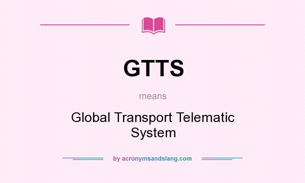 What does GTTS mean? It stands for Global Transport Telematic System