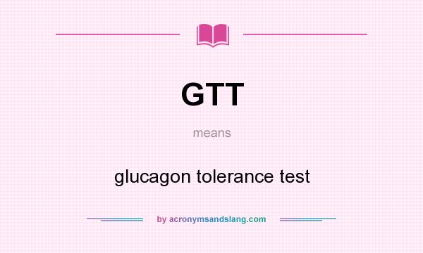 What does GTT mean? It stands for glucagon tolerance test
