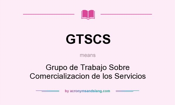 What does GTSCS mean? It stands for Grupo de Trabajo Sobre Comercializacion de los Servicios