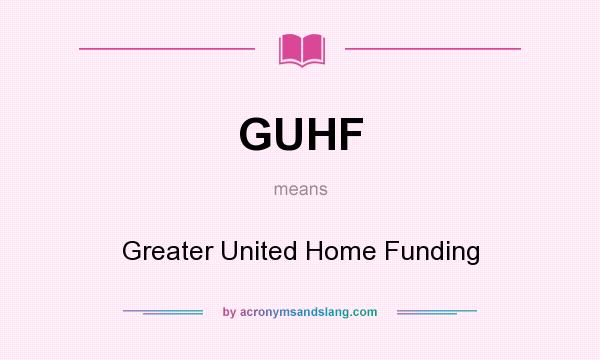 What does GUHF mean? It stands for Greater United Home Funding