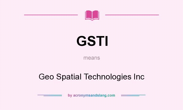 What does GSTI mean? It stands for Geo Spatial Technologies Inc