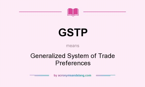What does GSTP mean? It stands for Generalized System of Trade Preferences
