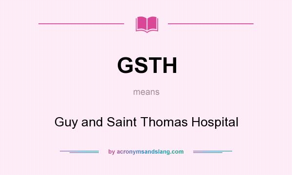 What does GSTH mean? It stands for Guy and Saint Thomas Hospital