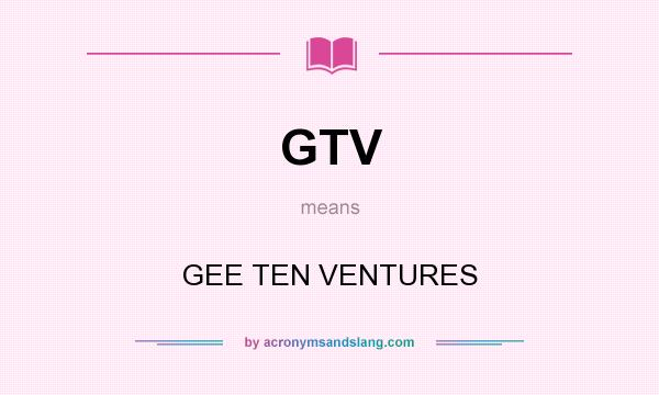 What does GTV mean? It stands for GEE TEN VENTURES