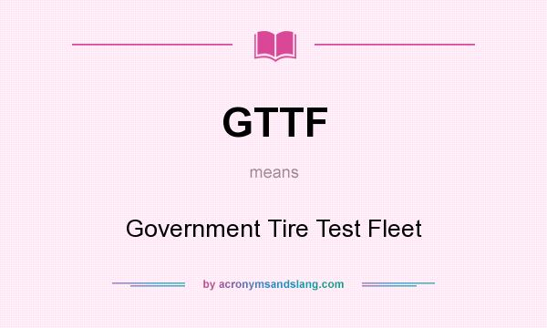 What does GTTF mean? It stands for Government Tire Test Fleet