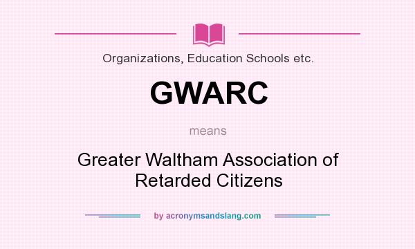 What does GWARC mean? It stands for Greater Waltham Association of Retarded Citizens
