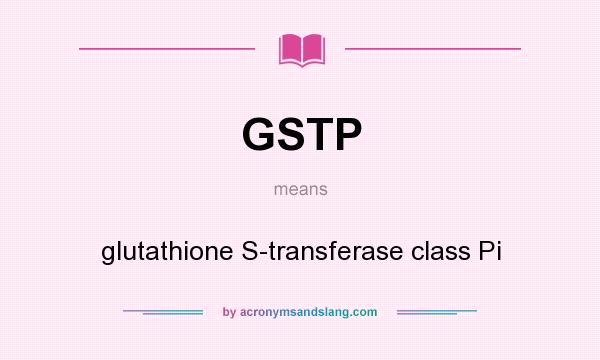 What does GSTP mean? It stands for glutathione S-transferase class Pi