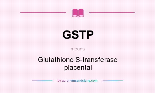 What does GSTP mean? It stands for Glutathione S-transferase placental
