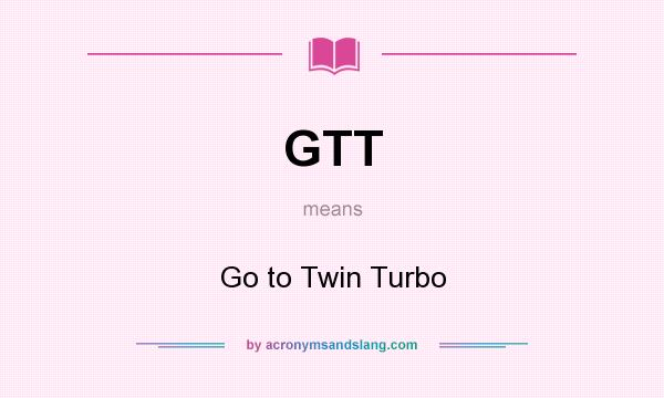 What does GTT mean? It stands for Go to Twin Turbo