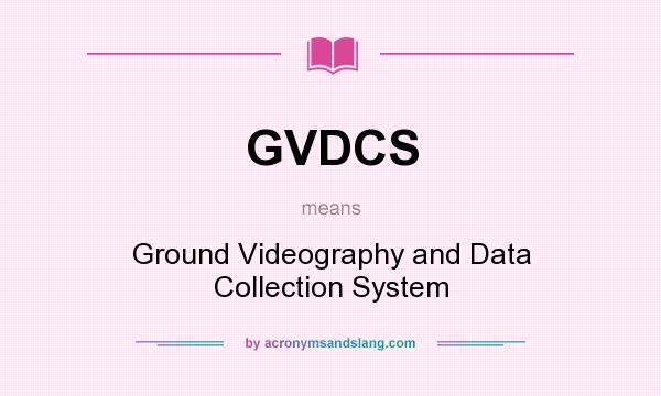 What does GVDCS mean? It stands for Ground Videography and Data Collection System