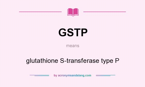 What does GSTP mean? It stands for glutathione S-transferase type P