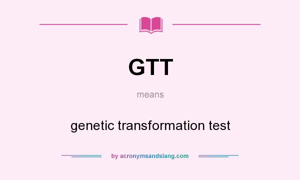 What does GTT mean? It stands for genetic transformation test