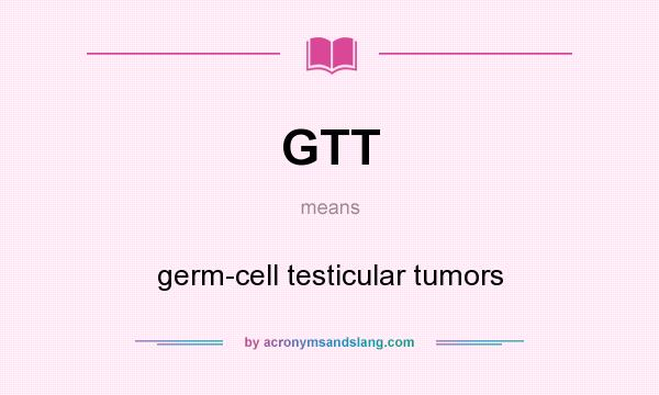 What does GTT mean? It stands for germ-cell testicular tumors