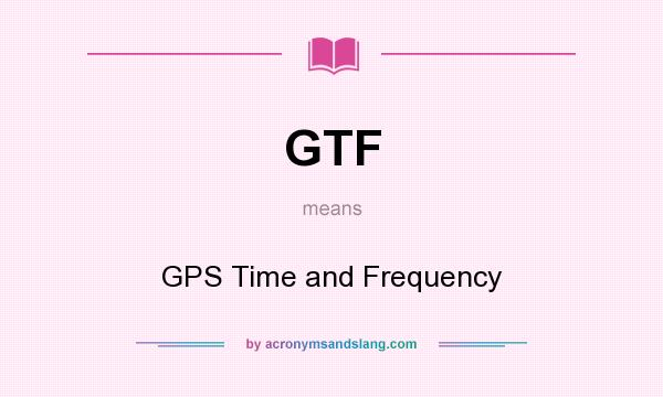 What does GTF mean? It stands for GPS Time and Frequency