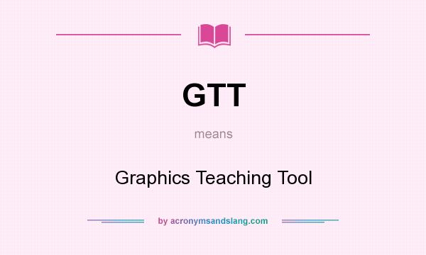 What does GTT mean? It stands for Graphics Teaching Tool